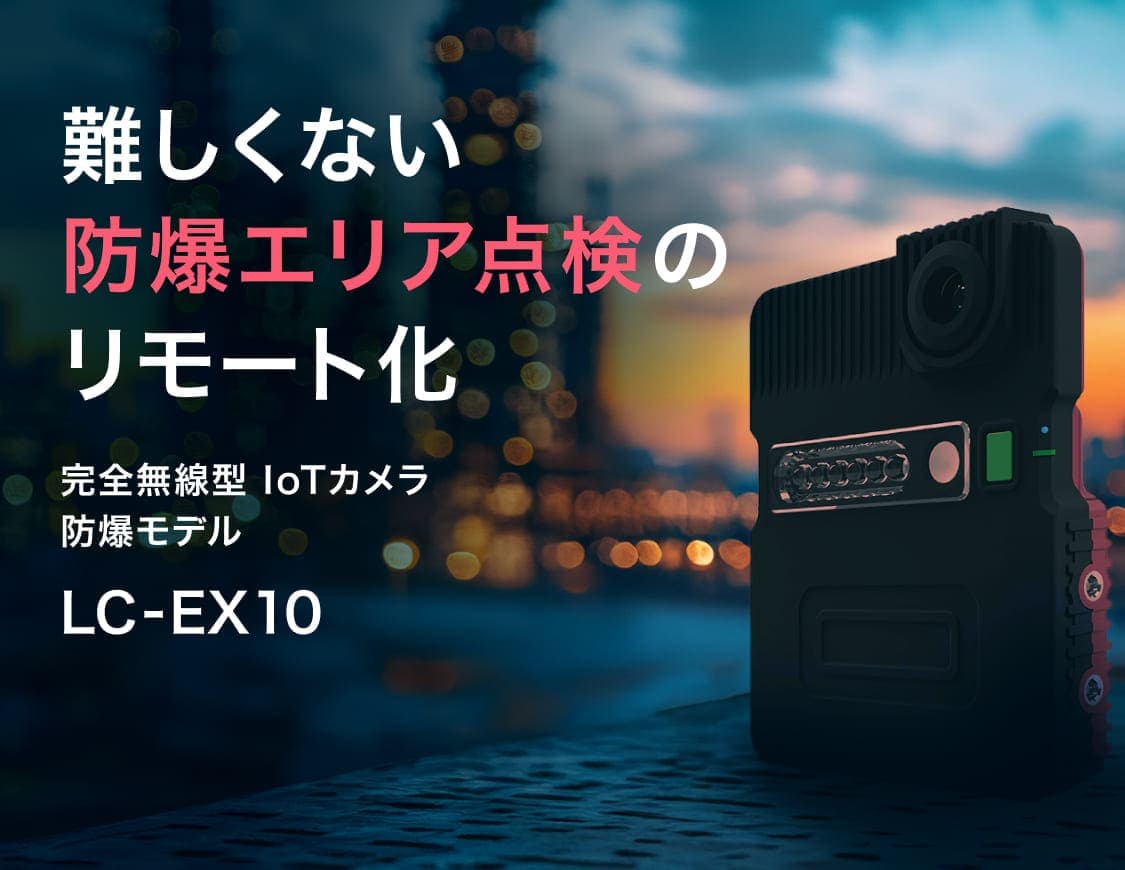 難しくない 防爆エリア点検のリモート化: 完全無線型IoTカメラ 防爆モデル「LC-EX10」