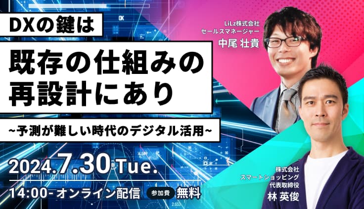 【7月30日開催】ウェビナー「DXのカギは既存の仕組みの再設計にあり〜予測が難しい時代のデジタル活用〜」に、LiLzが登壇いたします!
